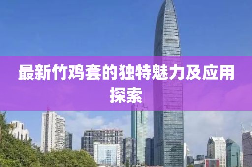 最新竹雞套的獨(dú)特魅力及應(yīng)用探索