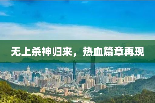 無上殺神歸來，熱血篇章再現(xiàn)