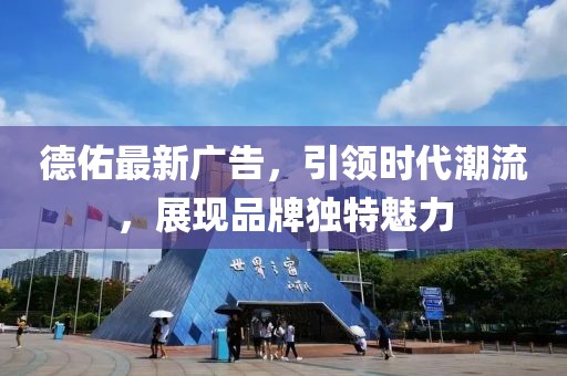 德佑最新廣告，引領(lǐng)時(shí)代潮流，展現(xiàn)品牌獨(dú)特魅力