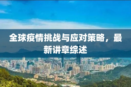 全球疫情挑戰(zhàn)與應(yīng)對(duì)策略，最新講章綜述