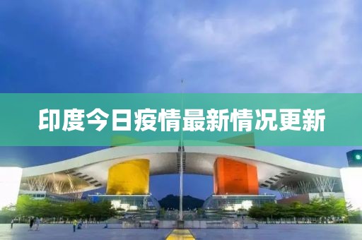 印度今日疫情最新情況更新