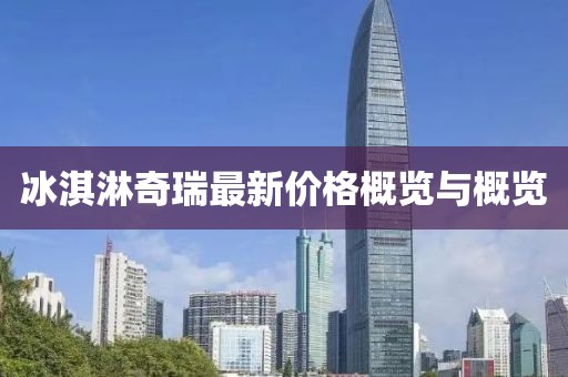 冰淇淋奇瑞最新價格概覽與概覽