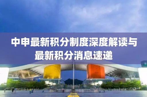 中申最新積分制度深度解讀與最新積分消息速遞