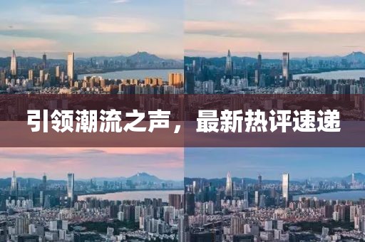 引領(lǐng)潮流之聲，最新熱評(píng)速遞