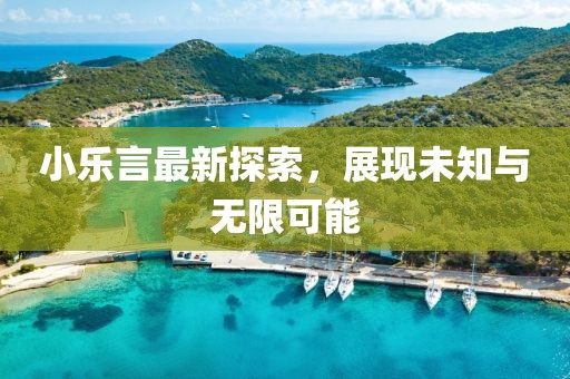 小樂言最新探索，展現(xiàn)未知與無限可能