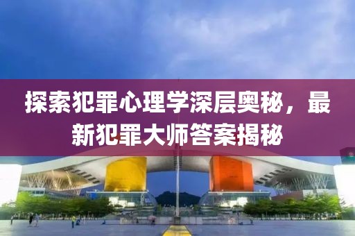 探索犯罪心理學深層奧秘，最新犯罪大師答案揭秘