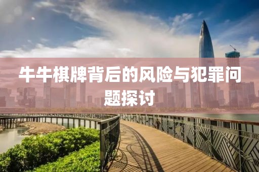 牛牛棋牌背后的風(fēng)險(xiǎn)與犯罪問(wèn)題探討