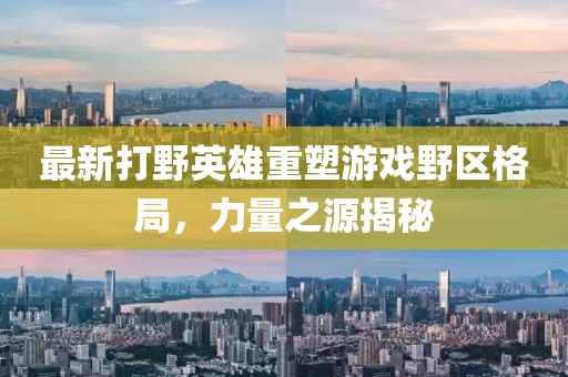 最新打野英雄重塑游戲野區(qū)格局，力量之源揭秘