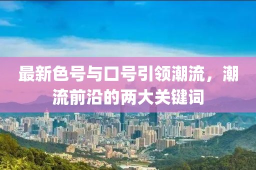 最新色號與口號引領潮流，潮流前沿的兩大關鍵詞