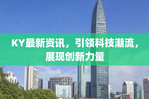 KY最新資訊，引領(lǐng)科技潮流，展現(xiàn)創(chuàng)新力量