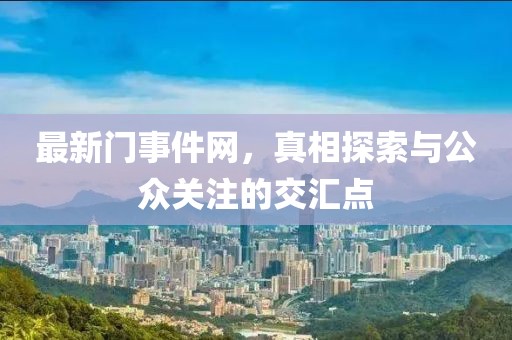 最新門事件網(wǎng)，真相探索與公眾關(guān)注的交匯點