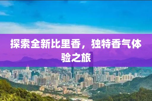 探索全新比里香，獨(dú)特香氣體驗(yàn)之旅