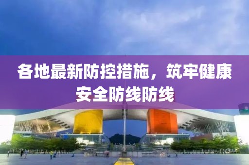 各地最新防控措施，筑牢健康安全防線防線