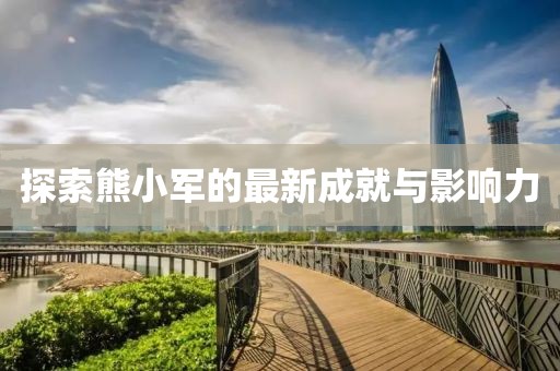 探索熊小軍的最新成就與影響力