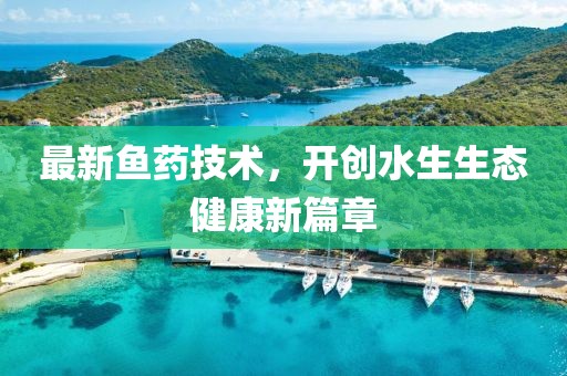 最新魚藥技術(shù)，開創(chuàng)水生生態(tài)健康新篇章