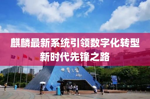 麒麟最新系統(tǒng)引領(lǐng)數(shù)字化轉(zhuǎn)型新時(shí)代先鋒之路
