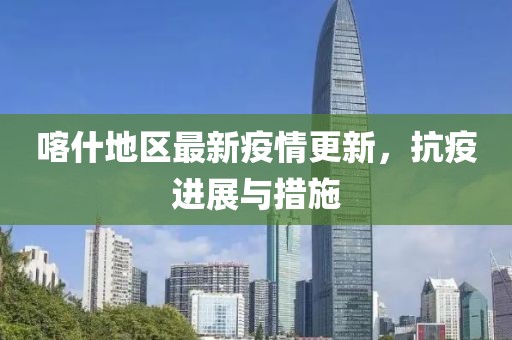 喀什地區(qū)最新疫情更新，抗疫進(jìn)展與措施
