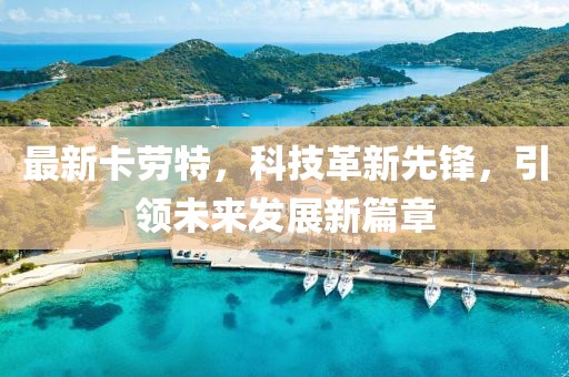 最新卡勞特，科技革新先鋒，引領(lǐng)未來發(fā)展新篇章