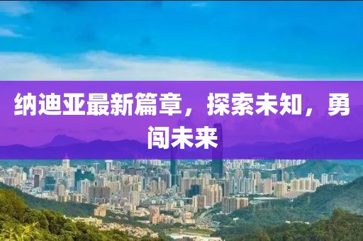 納迪亞最新篇章，探索未知，勇闖未來