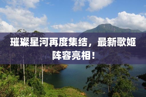 璀璨星河再度集結(jié)，最新歌姬陣容亮相！
