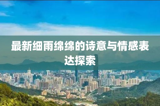 最新細(xì)雨綿綿的詩(shī)意與情感表達(dá)探索