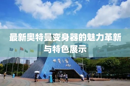最新奧特曼變身器的魅力革新與特色展示