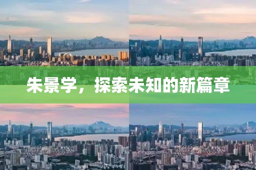 朱景學(xué)，探索未知的新篇章