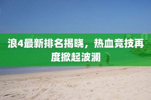 浪4最新排名揭曉，熱血競技再度掀起波瀾