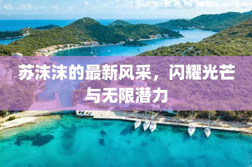 蘇沫沫的最新風(fēng)采，閃耀光芒與無(wú)限潛力