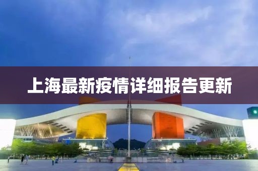 上海最新疫情詳細報告更新
