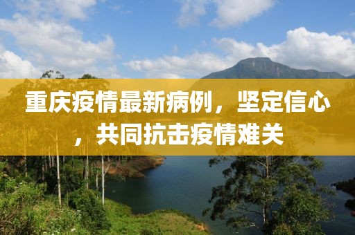 重慶疫情最新病例，堅(jiān)定信心，共同抗擊疫情難關(guān)