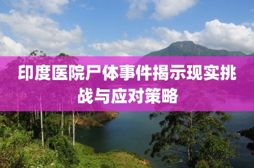 印度醫(yī)院尸體事件揭示現(xiàn)實(shí)挑戰(zhàn)與應(yīng)對(duì)策略