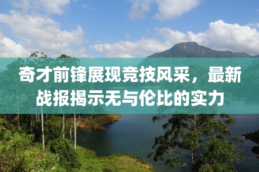 奇才前鋒展現(xiàn)競技風采，最新戰(zhàn)報揭示無與倫比的實力