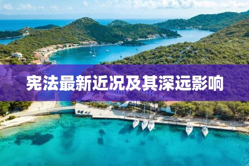 憲法最新近況及其深遠(yuǎn)影響