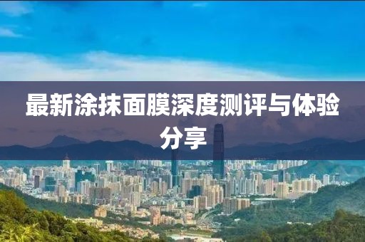 最新涂抹面膜深度測評與體驗分享