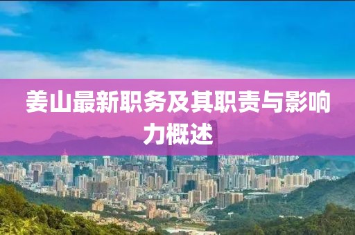 姜山最新職務(wù)及其職責(zé)與影響力概述