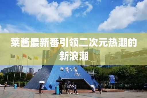 萊醬最新番引領(lǐng)二次元熱潮的新浪潮