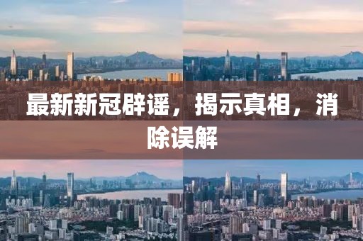 最新新冠辟謠，揭示真相，消除誤解