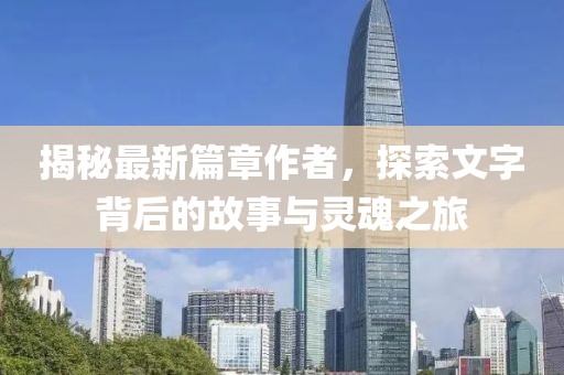 揭秘最新篇章作者，探索文字背后的故事與靈魂之旅