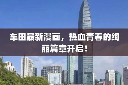 車田最新漫畫，熱血青春的絢麗篇章開啟！
