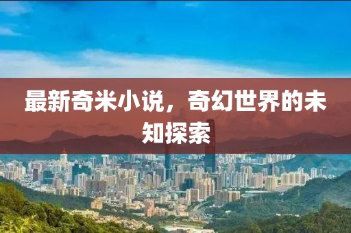 最新奇米小說，奇幻世界的未知探索