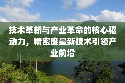 技術(shù)革新與產(chǎn)業(yè)革命的核心驅(qū)動力，精密度最新技術(shù)引領(lǐng)產(chǎn)業(yè)前沿