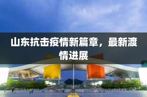 山東抗擊疫情新篇章，最新渡情進(jìn)展