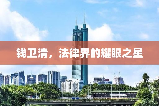 錢衛(wèi)清，法律界的耀眼之星