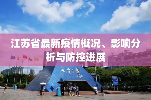 江蘇省最新疫情概況、影響分析與防控進(jìn)展