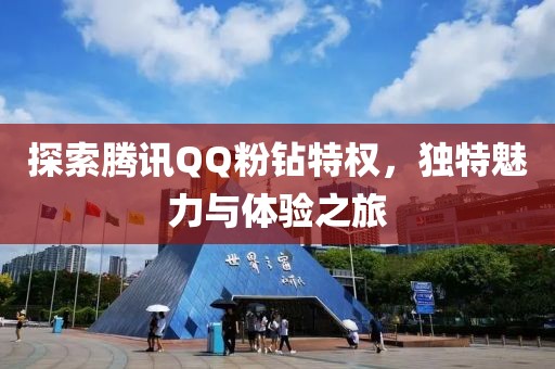 探索騰訊QQ粉鉆特權(quán)，獨(dú)特魅力與體驗(yàn)之旅