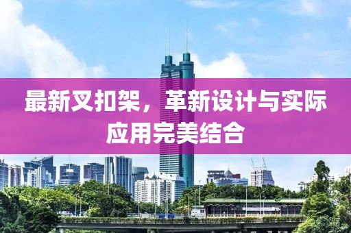 最新叉扣架，革新設(shè)計與實際應(yīng)用完美結(jié)合