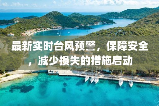 最新實(shí)時(shí)臺(tái)風(fēng)預(yù)警，保障安全，減少損失的措施啟動(dòng)
