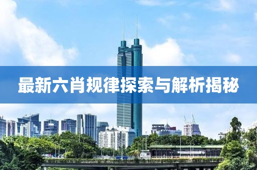 最新六肖規(guī)律探索與解析揭秘