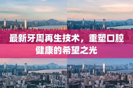 最新牙周再生技術(shù)，重塑口腔健康的希望之光